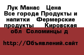 Лук Манас › Цена ­ 8 - Все города Продукты и напитки » Фермерские продукты   . Кировская обл.,Соломинцы д.